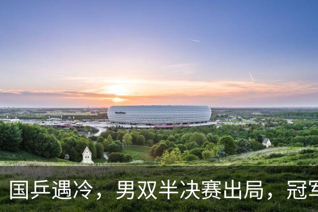 国乒遇冷，男双半决赛出局，冠军光环渐远！